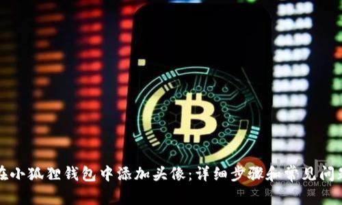 如何在小狐狸钱包中添加头像:详细步骤和常见问题解答