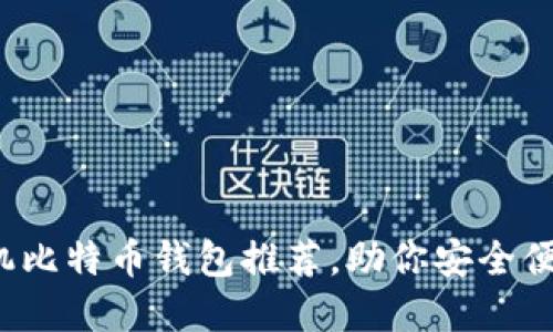 2023年最佳手机比特币钱包推荐，助你安全便捷管理数字资产