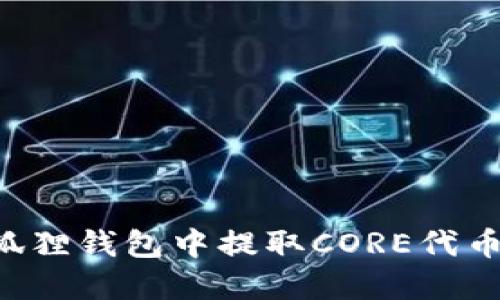如何在小狐狸钱包中提取CORE代币：详细指南