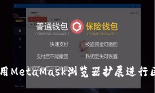 MetaMask插件版:如何使用MetaMask浏览器扩展进行区块链交易和管理数字资产