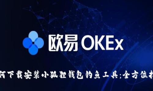 如何下载安装小狐狸钱包钓鱼工具:全方位指南