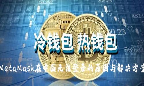 MetaMask在中国无法登录的原因与解决方案