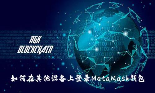 如何在其他设备上登录MetaMask钱包