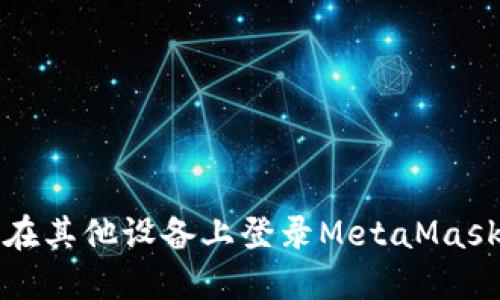 如何在其他设备上登录MetaMask钱包