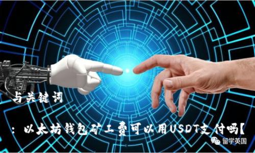 与关键词
: 以太坊钱包矿工费可以用USDT支付吗?