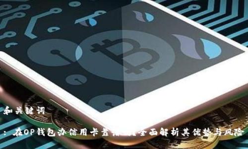 和关键词
: 在OP钱包办信用卡靠谱吗?全面解析其优势与风险