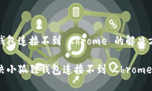 小狐狸钱包连接不到 Chrome 的解决方法

如何解决小狐狸钱包连接不到 Chrome 的问题