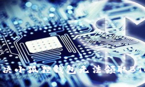 : 如何解决小狐狸钱包无法领取BTCS的问题