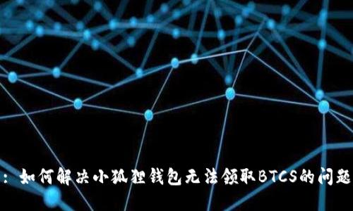 : 如何解决小狐狸钱包无法领取BTCS的问题