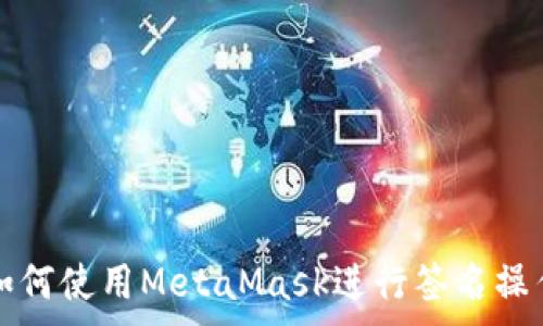 。
如何使用MetaMask进行签名操作
