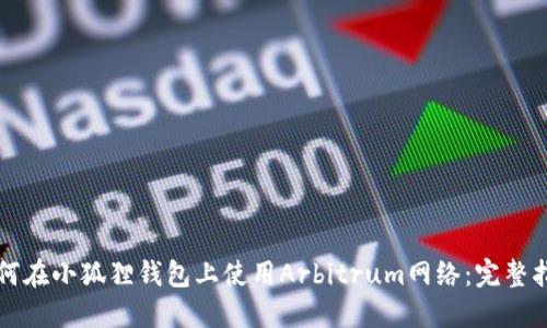 如何在小狐狸钱包上使用Arbitrum网络：完整指南