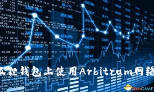 如何在小狐狸钱包上使用Arbitrum网络：完整指南
