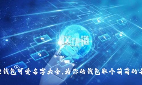 小狐狸钱包可爱名字大全，为你的钱包取个萌萌的名字吧！