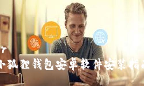 br
小狐狸钱包安卓软件安装指南