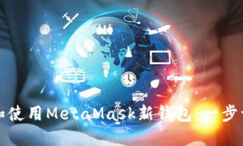 如何创建和使用MetaMask新钱包:一步一步的指南