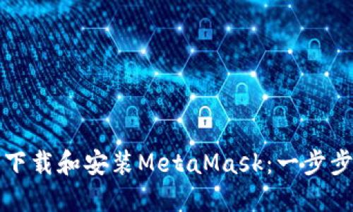 如何下载和安装MetaMask:一步步指南
