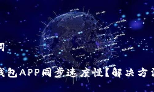 和关键词
狗狗币钱包APP同步速度慢?解决方法与技巧