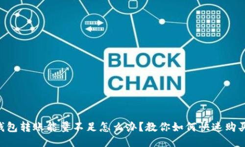 TRX钱包转账能量不足怎么办?教你如何快速购买能量