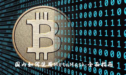 国内如何使用MetaMask:全面指南