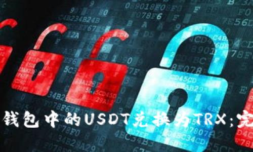 如何将钱包中的USDT兑换为TRX:完整指南