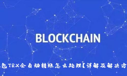 钱包TRX会自动转账怎么处理?详解及解决方案