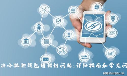 如何解决小狐狸钱包转错链问题：详细指南和常见问题解答