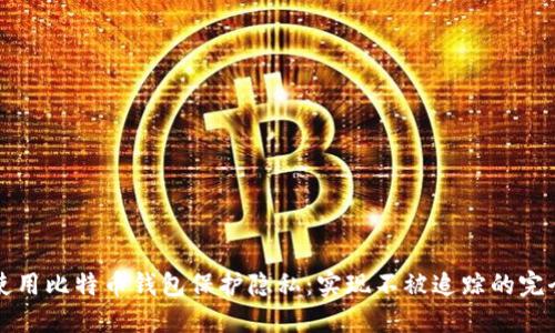 如何使用比特币钱包保护隐私:实现不被追踪的完全指南