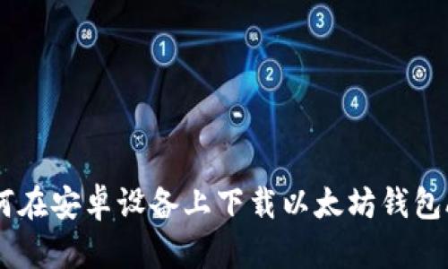 如何在安卓设备上下载以太坊钱包APP
