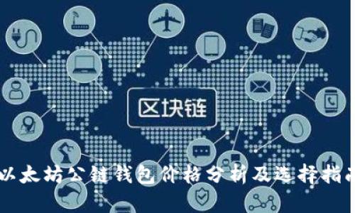 以太坊公链钱包价格分析及选择指南