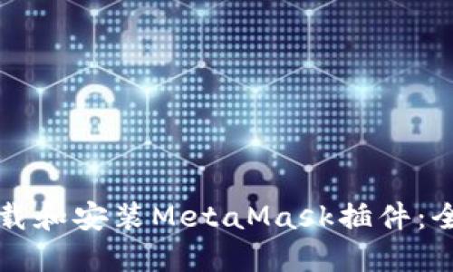 如何下载和安装MetaMask插件:全面指南