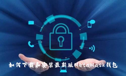 如何下载和安装最新版MetaMask钱包