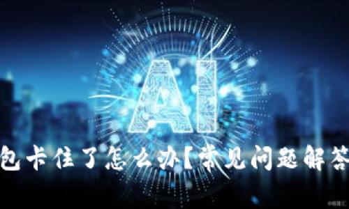 : 小狐狸钱包卡住了怎么办?常见问题解答与解决方案