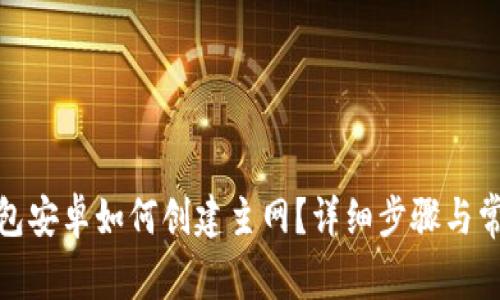 : 小狐狸钱包安卓如何创建主网?详细步骤与常见问题解答