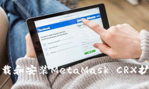 如何下载和安装MetaMask CRX扩展程序