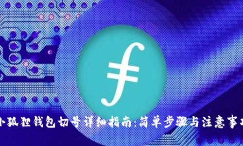 小狐狸钱包切号详细指南:简单步骤与注意事项
