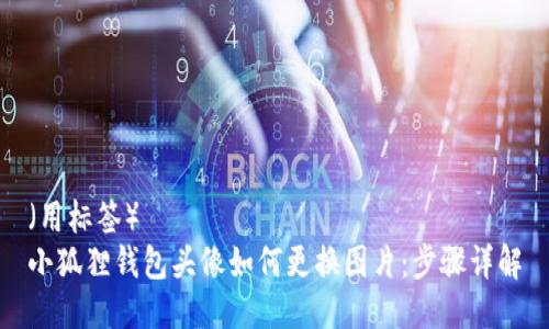 (用标签)
小狐狸钱包头像如何更换图片:步骤详解
