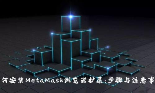 如何安装MetaMask浏览器扩展:步骤与注意事项