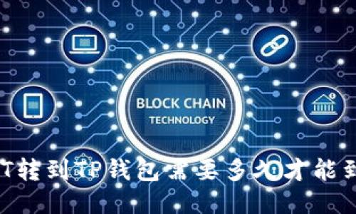 USDT转到TP钱包需要多久才能到账?