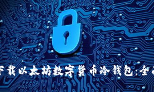 如何下载以太坊数字货币冷钱包:全面指南