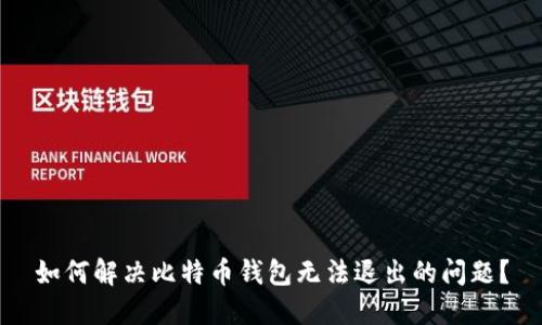 如何解决比特币钱包无法退出的问题?