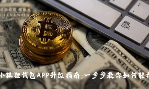 手机小狐狸钱包APP升级指南:一步步教你如何轻松升级