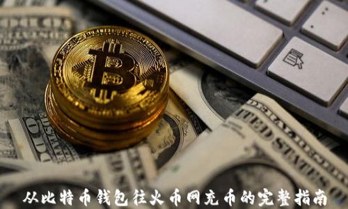 
从比特币钱包往火币网充币的完整指南