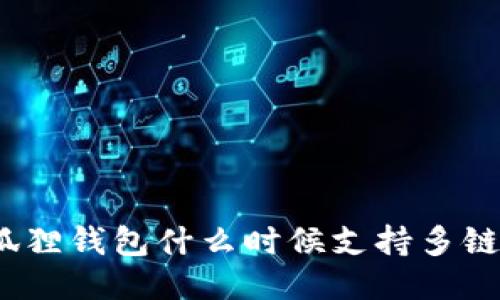 : 小狐狸钱包什么时候支持多链功能?