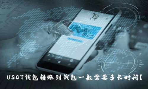 USDT钱包转账到钱包一般需要多长时间?
