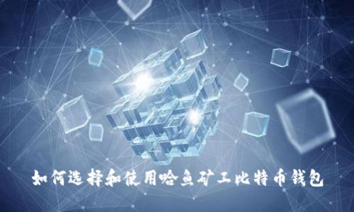 如何选择和使用哈鱼矿工比特币钱包