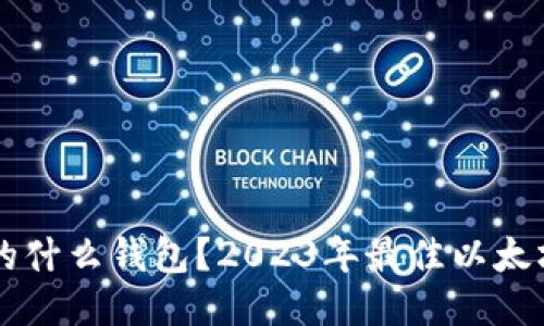 以太坊用的什么钱包?2023年最佳以太坊钱包推荐