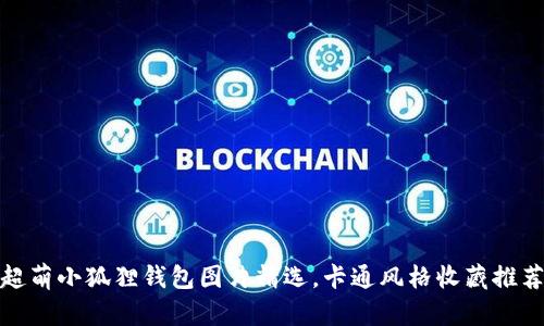 超萌小狐狸钱包图片精选,卡通风格收藏推荐
