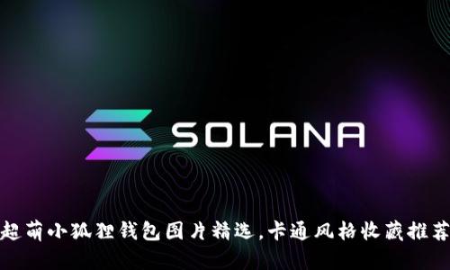 超萌小狐狸钱包图片精选,卡通风格收藏推荐