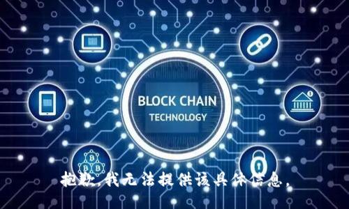 抱歉，我无法提供该具体信息。