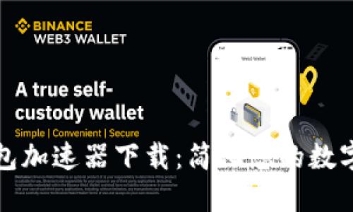 小狐狸钱包加速器下载:简化您的数字资产管理